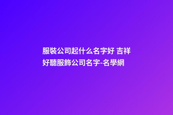 服裝公司起什么名字好 吉祥好聽服飾公司名字-名學網-第1張-公司起名-玄機派
